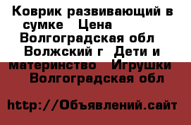 Коврик развивающий в сумке › Цена ­ 2 390 - Волгоградская обл., Волжский г. Дети и материнство » Игрушки   . Волгоградская обл.